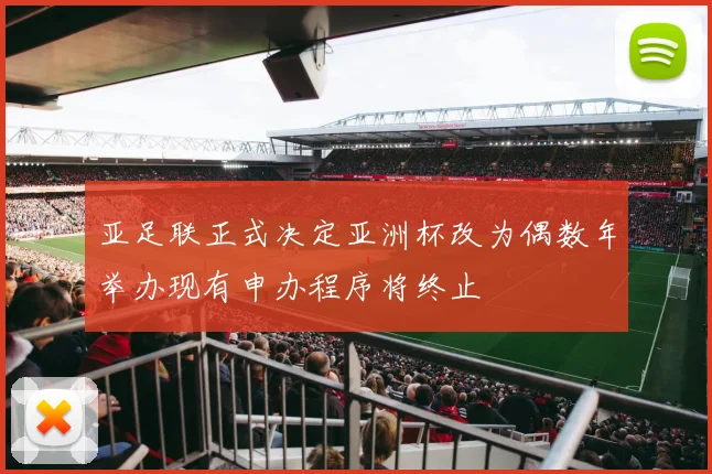 亚足联正式决定亚洲杯改为偶数年举办现有申办程序将终止