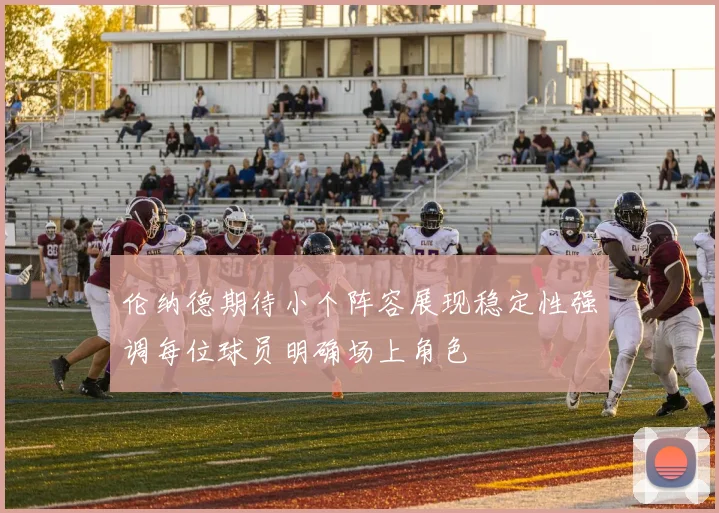 伦纳德期待小个阵容展现稳定性强调每位球员明确场上角色