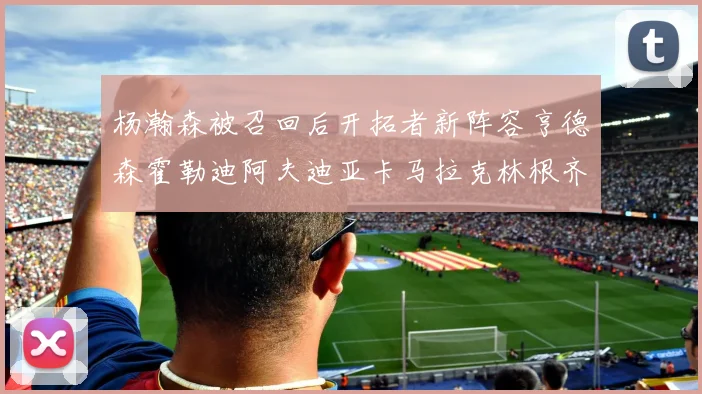 杨瀚森被召回后开拓者新阵容亨德森霍勒迪阿夫迪亚卡马拉克林根齐上阵
