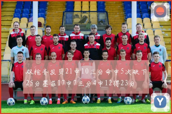 双枪齐发贝21中10三分命中5次砍下25分墨菲17中7三分4中12得23分